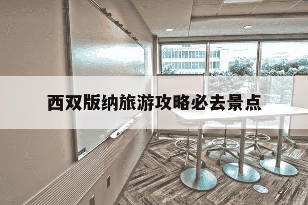 西双版纳旅游攻略必去景点-西双版纳旅游攻略必去景点地图中心在哪里?-第1张图片-学习推荐网