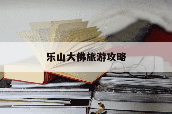 乐山大佛旅游攻略-乐山大佛旅游攻略乐山大佛一日游-第1张图片-学习推荐网