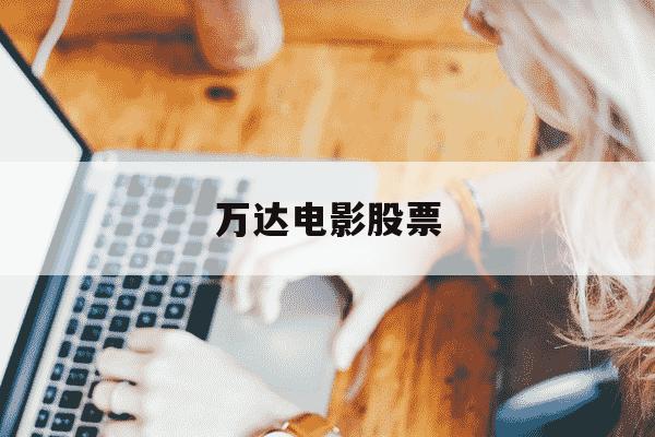 万达电影股票-万达电影股票股吧东方财经网-第1张图片-学习推荐网