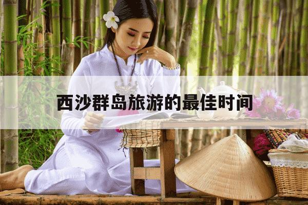 西沙群岛旅游的最佳时间-西沙群岛四天三晚旅游价目表-第1张图片-学习推荐网