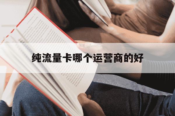 纯流量卡哪个运营商的好-纯流量卡哪个运营商的比较快-第1张图片-学习推荐网