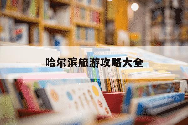 哈尔滨旅游攻略大全-哈尔滨旅游攻略大全及路线-第1张图片-学习推荐网 哈尔滨旅游攻略大全-哈尔滨旅游攻略大全及路线-第1张图片-学习推荐网