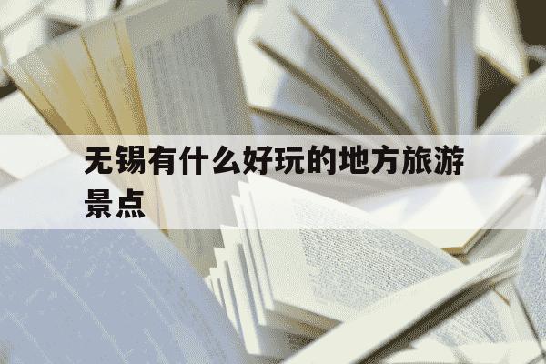 无锡有什么好玩的地方旅游景点-无锡有啥旅游景点-第1张图片-学习推荐网