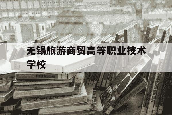 无锡旅游商贸高等职业技术学校-旅游商贸职业学校2025招生简章-第1张图片-学习推荐网 无锡旅游商贸高等职业技术学校-旅游商贸职业学校2025招生简章-第1张图片-学习推荐网