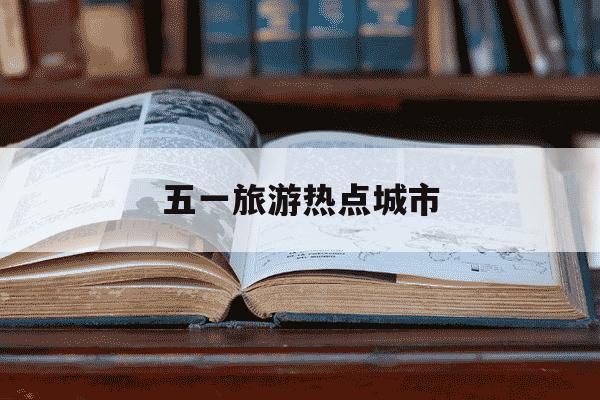 五一旅游热点城市-2021五一旅游热点城市-第1张图片-学习推荐网 五一旅游热点城市-2021五一旅游热点城市-第1张图片-学习推荐网