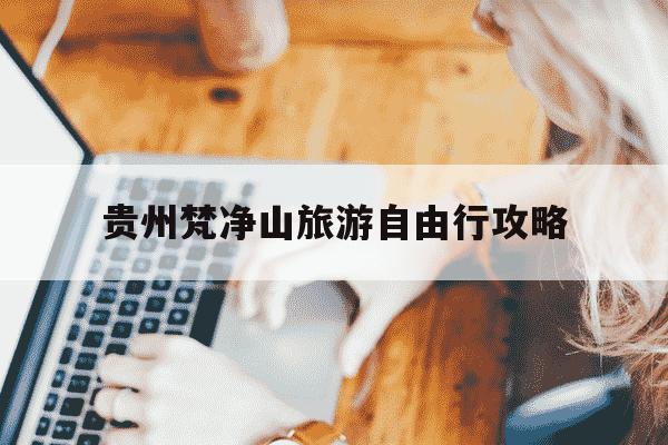 贵州梵净山旅游自由行攻略-贵州梵净山景区门票价格-第1张图片-学习推荐网 贵州梵净山旅游自由行攻略-贵州梵净山景区门票价格-第1张图片-学习推荐网