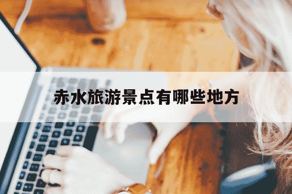 赤水旅游景点有哪些地方-赤水丹霞景区旅游攻略-第1张图片-学习推荐网 赤水旅游景点有哪些地方-赤水丹霞景区旅游攻略-第1张图片-学习推荐网