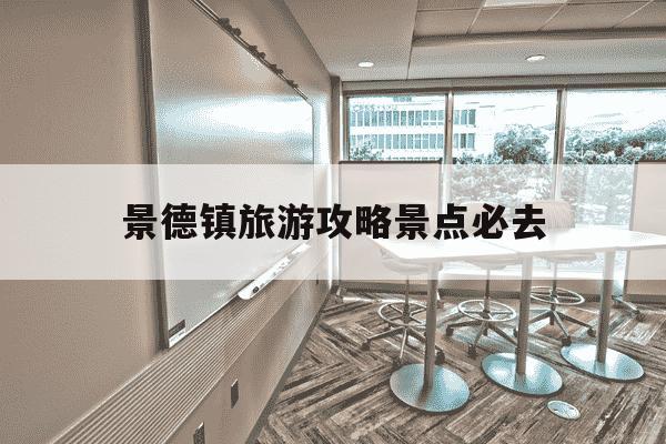 景德镇旅游攻略景点必去-景德镇旅游攻略景点必去有几个-第1张图片-学习推荐网