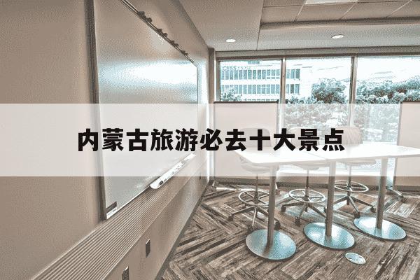 内蒙古旅游必去十大景点-内蒙古旅游必去十大景点排名-第1张图片-学习推荐网 内蒙古旅游必去十大景点-内蒙古旅游必去十大景点排名-第1张图片-学习推荐网