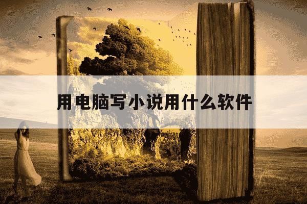 用电脑写小说用什么软件-电脑写小说用什么软件好?新手容易上手的推荐哪个?-第1张图片-学习推荐网 用电脑写小说用什么软件-电脑写小说用什么软件好?新手容易上手的推荐哪个?-第1张图片-学习推荐网