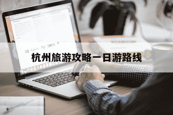 杭州旅游攻略一日游路线-杭州旅游攻略一天-第1张图片-学习推荐网 杭州旅游攻略一日游路线-杭州旅游攻略一天-第1张图片-学习推荐网
