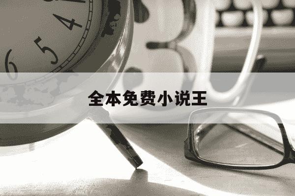 全本免费小说王-小说王免费下载-第1张图片-学习推荐网