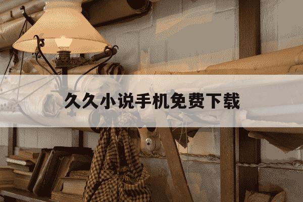 久久小说手机免费下载-久久小说手机免费下载909-第1张图片-学习推荐网