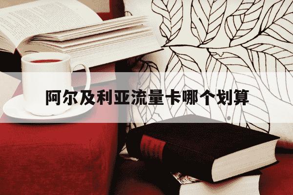 阿尔及利亚流量卡哪个划算-阿尔及利亚流量怎么买-第1张图片-学习推荐网 阿尔及利亚流量卡哪个划算-阿尔及利亚流量怎么买-第1张图片-学习推荐网