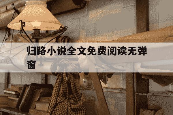 归路小说全文免费阅读无弹窗-归路小说免费观看-第1张图片-学习推荐网