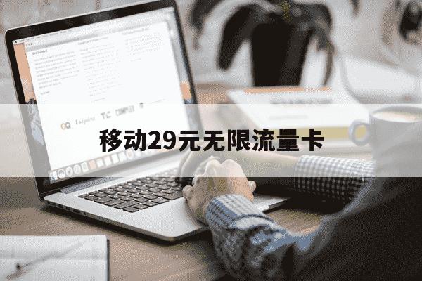 移动29元无限流量卡-移动29元无限量套餐怎么办理-第1张图片-学习推荐网