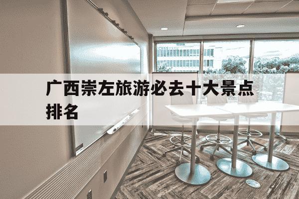 广西崇左旅游必去十大景点排名-广西崇左特产-第1张图片-学习推荐网