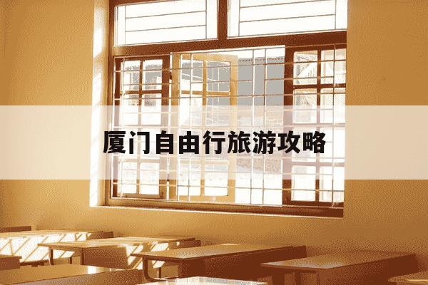 厦门自由行旅游攻略-厦门自由行旅游攻略季节推荐-第1张图片-学习推荐网