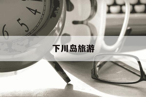 下川岛旅游-下川岛旅游攻略-第1张图片-学习推荐网 下川岛旅游-下川岛旅游攻略-第1张图片-学习推荐网