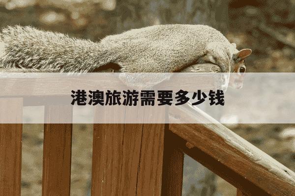 港澳旅游需要多少钱-港澳旅游需要多少钱一天-第1张图片-学习推荐网 港澳旅游需要多少钱-港澳旅游需要多少钱一天-第1张图片-学习推荐网