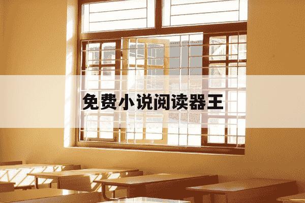免费小说阅读器王-全本免费阅读小说王下载-第1张图片-学习推荐网