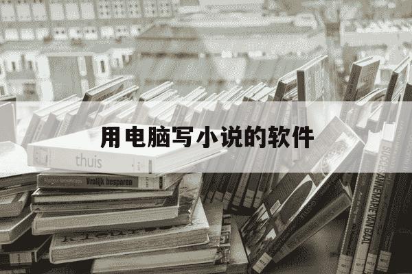 用电脑写小说的软件-用电脑写小说的软件有哪些-第1张图片-学习推荐网 用电脑写小说的软件-用电脑写小说的软件有哪些-第1张图片-学习推荐网