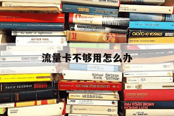 流量卡不够用怎么办-流量卡给的流量不够怎么处理-第1张图片-学习推荐网