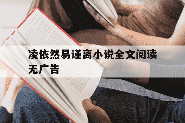 凌依然易谨离小说全文阅读无广告-凌依然易谨离小说全文2905-第1张图片-学习推荐网