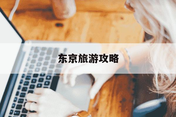 东京旅游攻略-东京旅游攻略三日游-第1张图片-学习推荐网 东京旅游攻略-东京旅游攻略三日游-第1张图片-学习推荐网