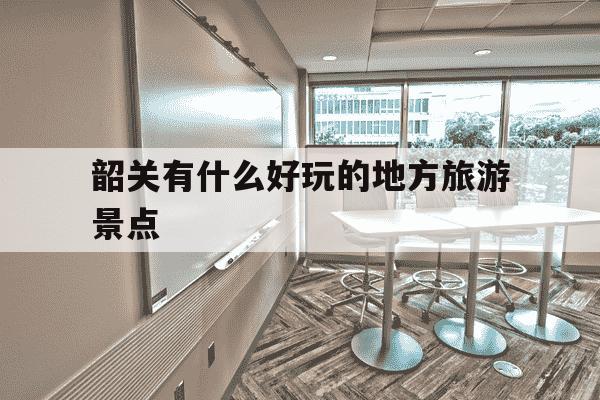 韶关有什么好玩的地方旅游景点-韶关自驾游最佳景点-第1张图片-学习推荐网 韶关有什么好玩的地方旅游景点-韶关自驾游最佳景点-第1张图片-学习推荐网