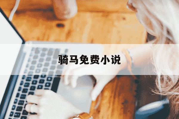 骑马免费小说-骑马txt-第1张图片-学习推荐网 骑马免费小说-骑马txt-第1张图片-学习推荐网