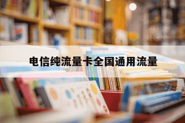 电信纯流量卡全国通用流量-电信流量卡全国通用哪个好-第1张图片-学习推荐网 电信纯流量卡全国通用流量-电信流量卡全国通用哪个好-第1张图片-学习推荐网