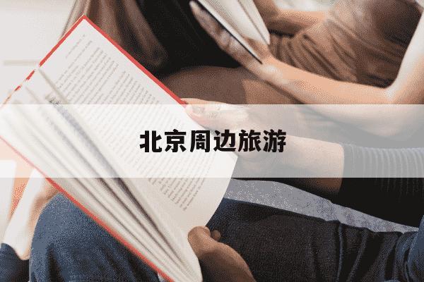 北京周边旅游-北京周边旅游团报价二日游-第1张图片-学习推荐网