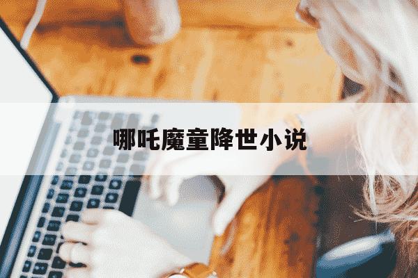 哪吒魔童降世小说-哪吒魔童降世小视频完整-第1张图片-学习推荐网 哪吒魔童降世小说-哪吒魔童降世小视频完整-第1张图片-学习推荐网