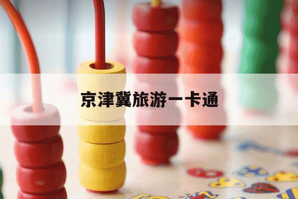 京津冀旅游一卡通-京津冀旅游一卡通2026-第1张图片-学习推荐网