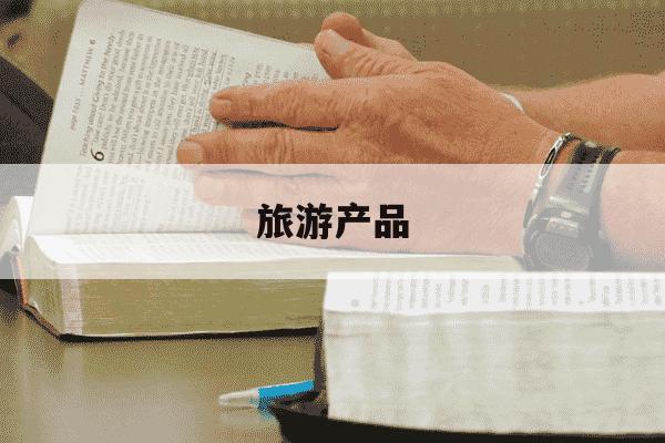 旅游产品-旅游产品包括哪些-第1张图片-学习推荐网
