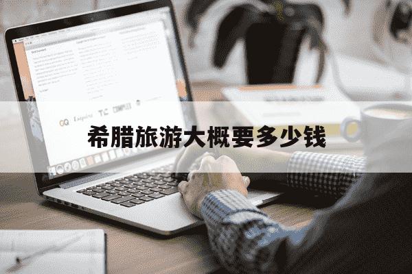 希腊旅游大概要多少钱-国内去希腊旅游大概多少钱-第1张图片-学习推荐网 希腊旅游大概要多少钱-国内去希腊旅游大概多少钱-第1张图片-学习推荐网