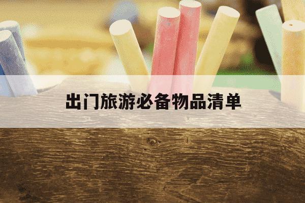 出门旅游必备物品清单-出门旅游必备物品清单女生-第1张图片-学习推荐网 出门旅游必备物品清单-出门旅游必备物品清单女生-第1张图片-学习推荐网