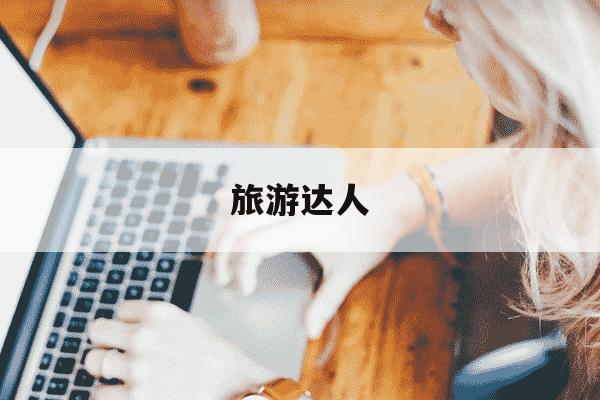 旅游达人-旅游达人是什么意思-第1张图片-学习推荐网 旅游达人-旅游达人是什么意思-第1张图片-学习推荐网