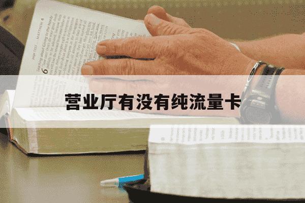 营业厅有没有纯流量卡-营业厅有流量卡嘛-第1张图片-学习推荐网 营业厅有没有纯流量卡-营业厅有流量卡嘛-第1张图片-学习推荐网
