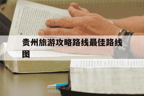 贵州旅游攻略路线最佳路线图-贵州旅游线路图自驾游-第1张图片-学习推荐网 贵州旅游攻略路线最佳路线图-贵州旅游线路图自驾游-第1张图片-学习推荐网