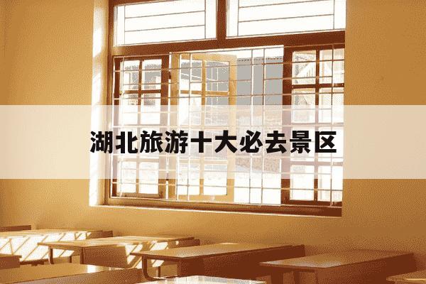 湖北旅游十大必去景区-湖北旅游攻略最佳线路-第1张图片-学习推荐网