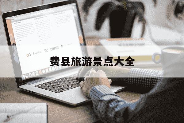 费县旅游景点大全-费县旅游景点大全免费-第1张图片-学习推荐网 费县旅游景点大全-费县旅游景点大全免费-第1张图片-学习推荐网